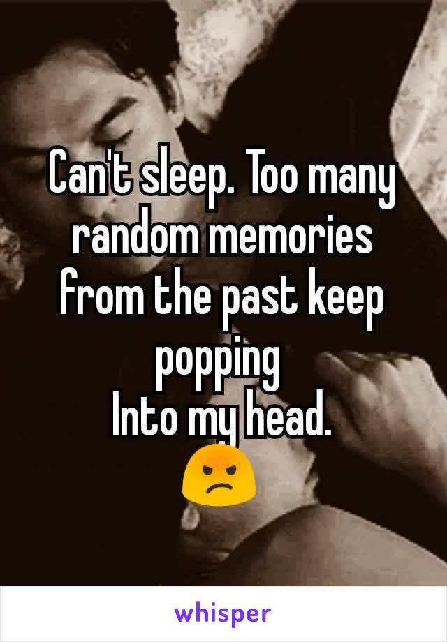 Can't sleep. Too many random memories from the past keep popping 
Into my head.
😡 