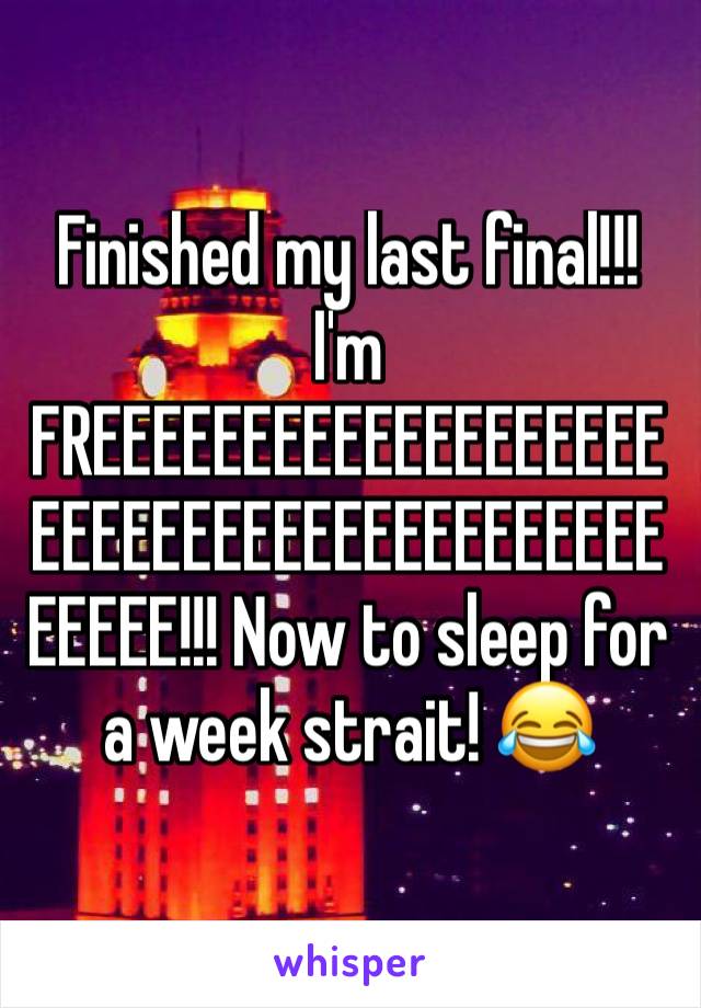 Finished my last final!!! I'm FREEEEEEEEEEEEEEEEEEEEEEEEEEEEEEEEEEEEEEEEEEEEE!!! Now to sleep for a week strait! 😂