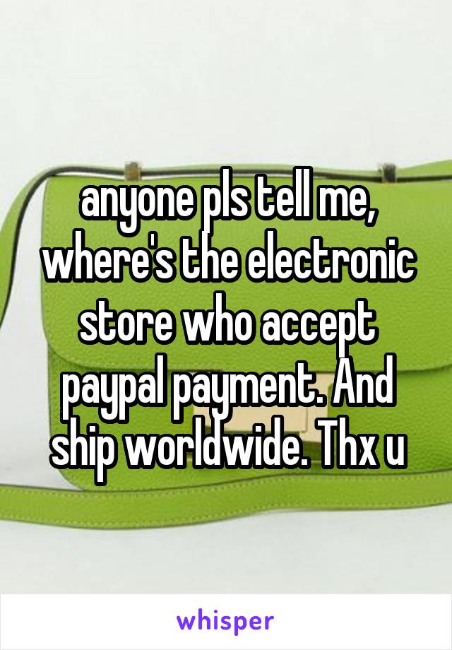 anyone pls tell me, where's the electronic store who accept paypal payment. And ship worldwide. Thx u