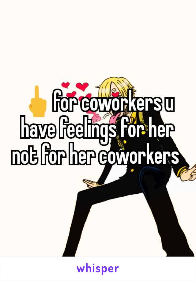 🖕for coworkers u have feelings for her not for her coworkers 