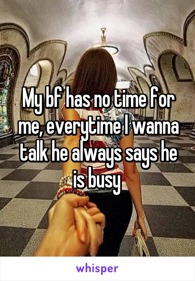 My bf has no time for me, everytime I wanna talk he always says he is busy 