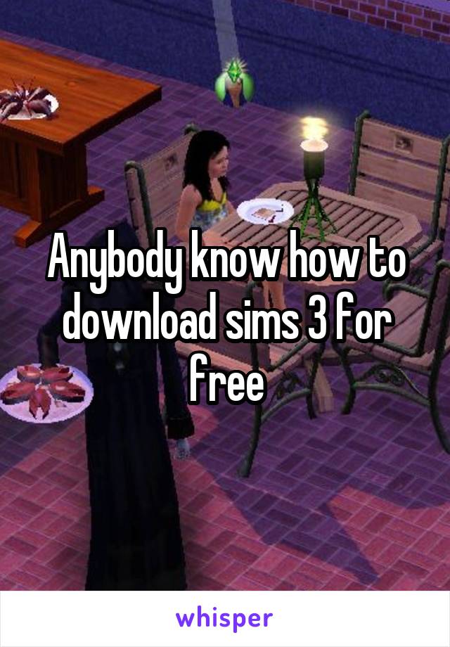 Anybody know how to download sims 3 for free