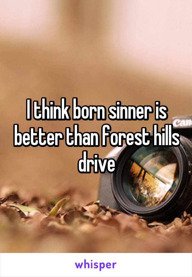 I think born sinner is better than forest hills drive