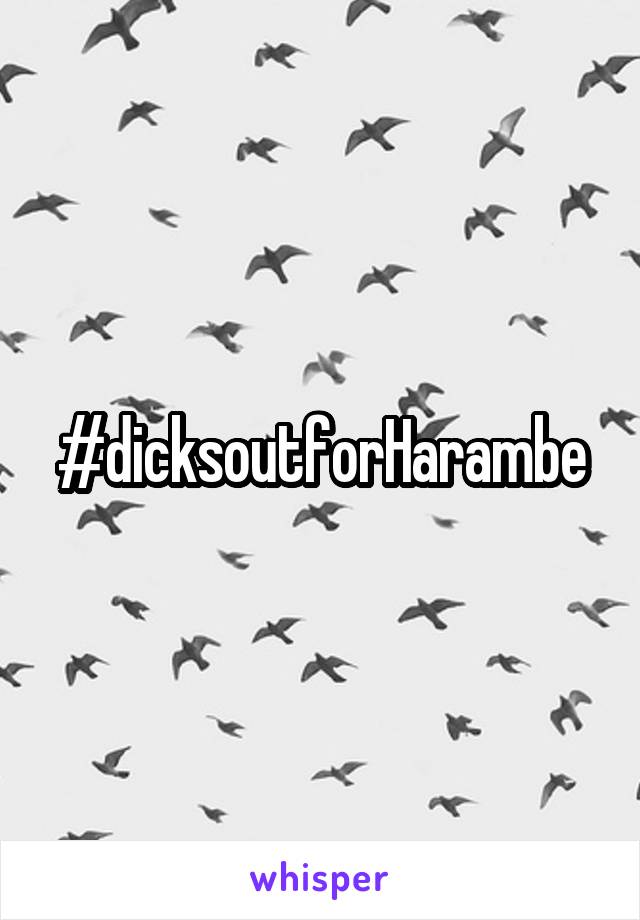#dicksoutforHarambe