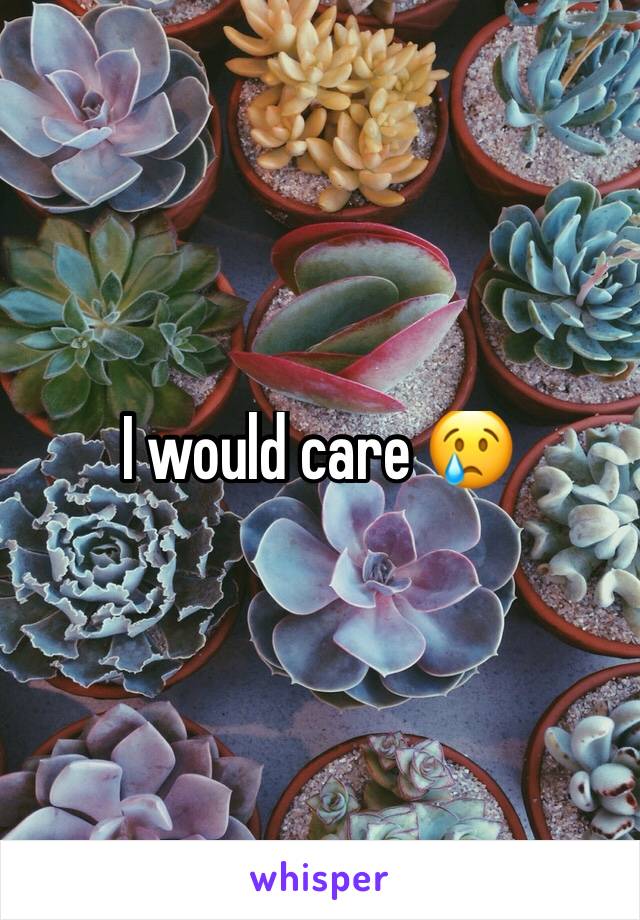 I would care 😢