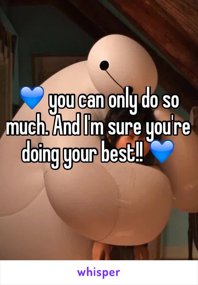 💙 you can only do so much. And I'm sure you're doing your best!! 💙