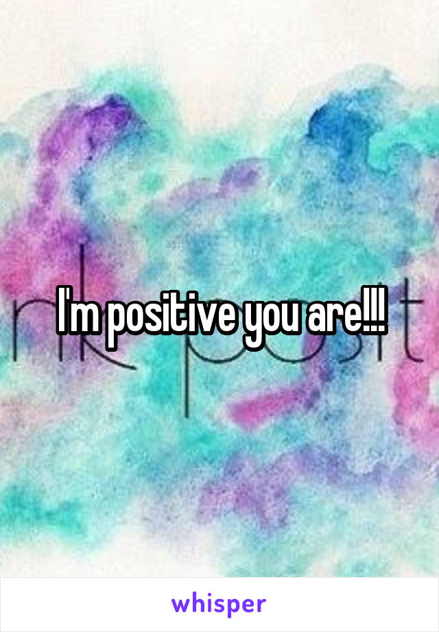 I'm positive you are!!!