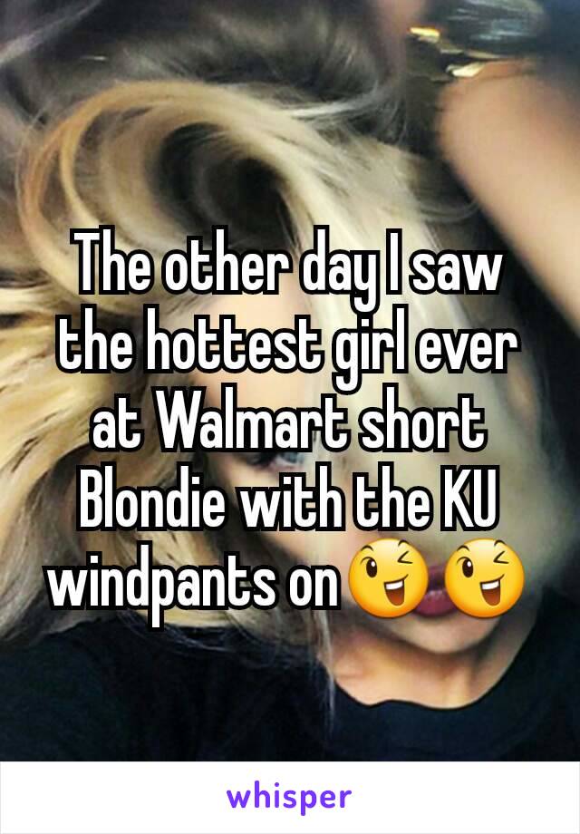 The other day I saw the hottest girl ever at Walmart short Blondie with the KU windpants on😉😉