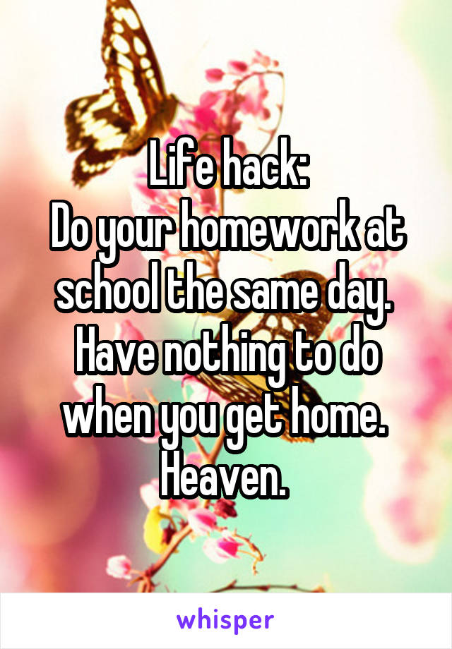 Life hack:
Do your homework at school the same day. 
Have nothing to do when you get home. 
Heaven. 