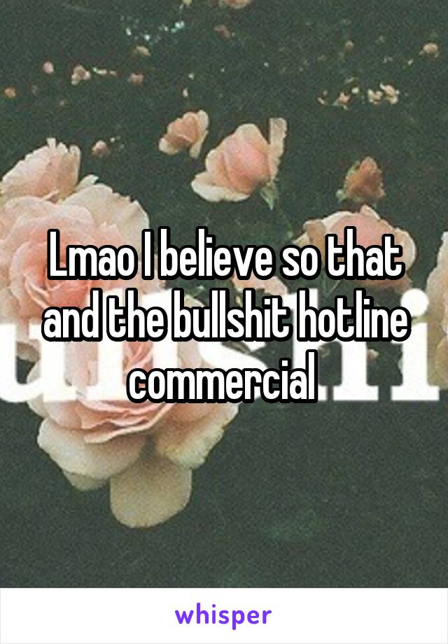 Lmao I believe so that and the bullshit hotline commercial 