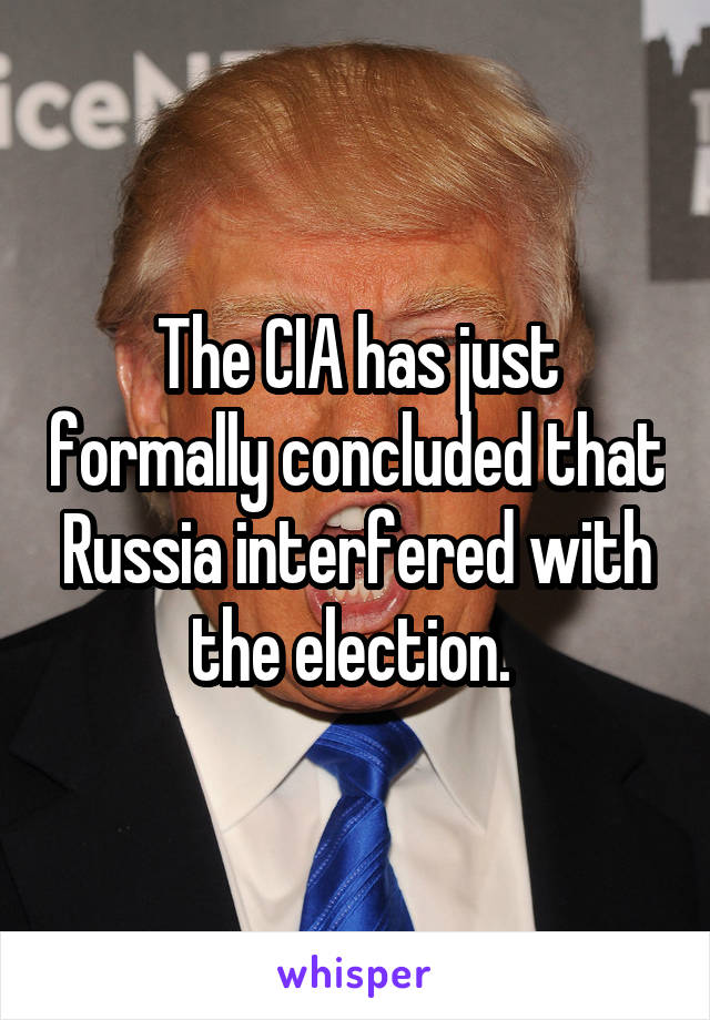 The CIA has just formally concluded that Russia interfered with the election. 