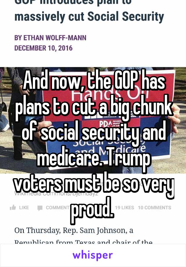 
And now, the GOP has plans to cut a big chunk of social security and medicare. Trump voters must be so very proud. 