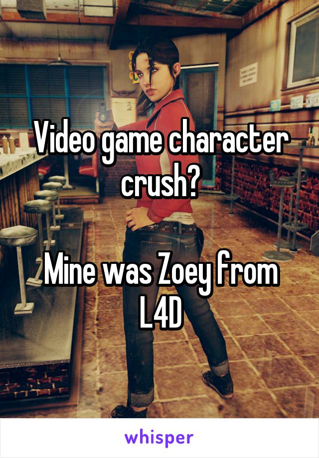 Video game character crush?

Mine was Zoey from L4D