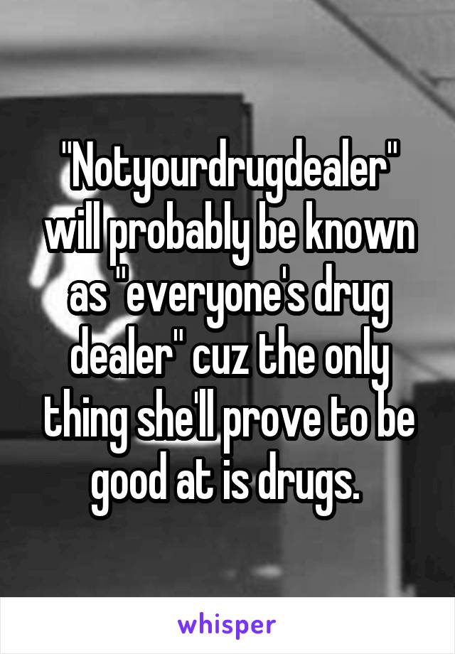 "Notyourdrugdealer" will probably be known as "everyone's drug dealer" cuz the only thing she'll prove to be good at is drugs. 