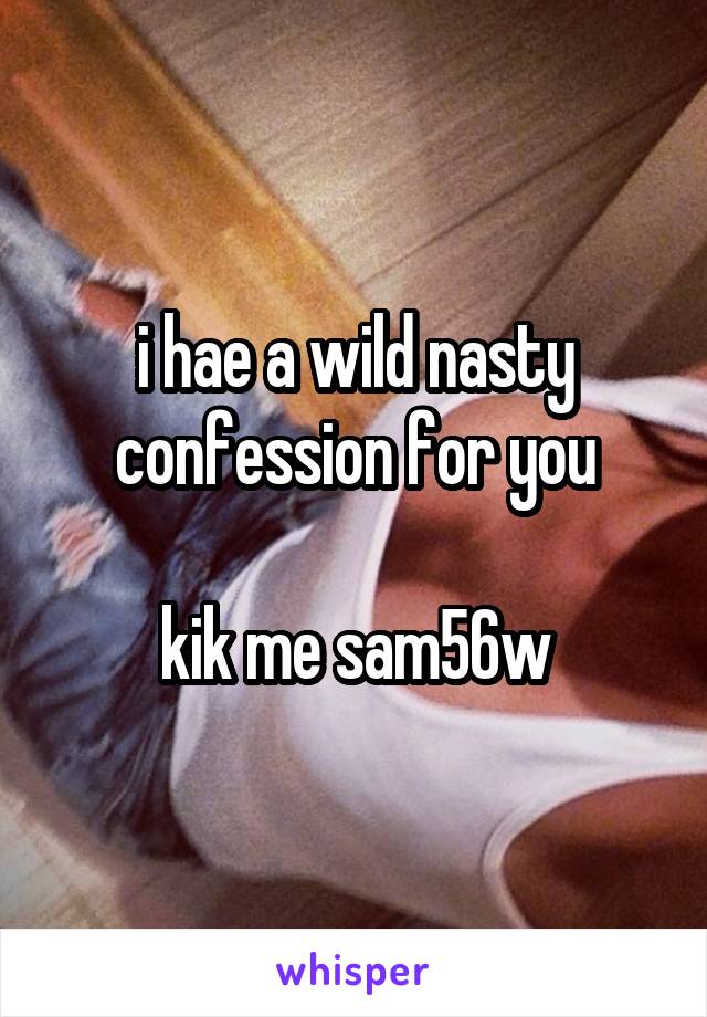 i hae a wild nasty confession for you

kik me sam56w