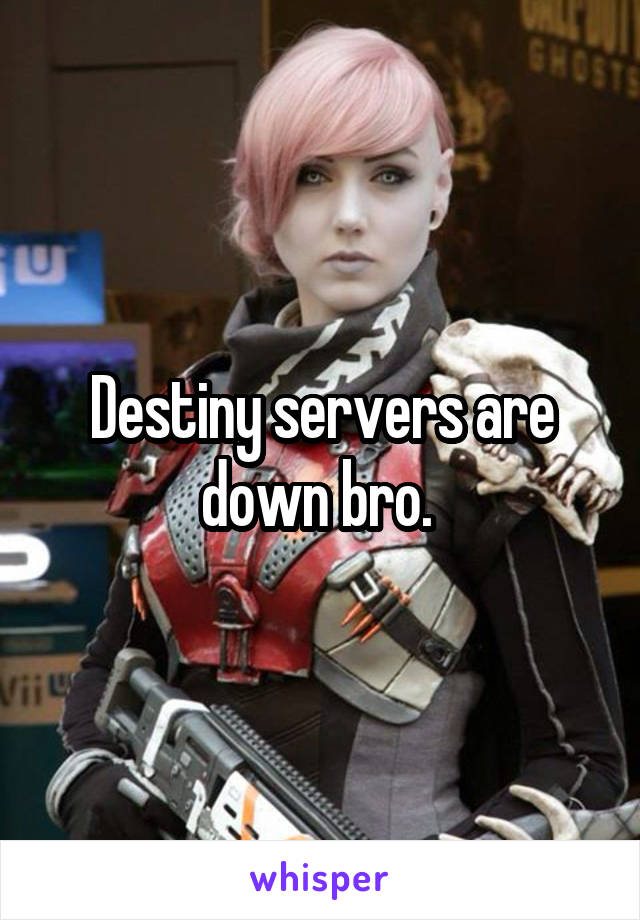 Destiny servers are down bro. 