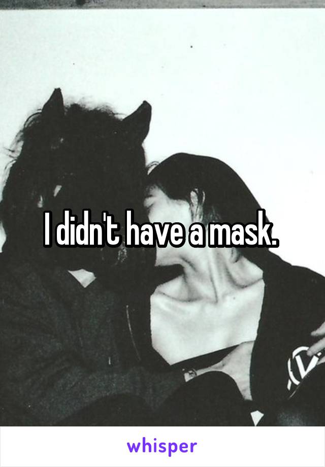 I didn't have a mask. 