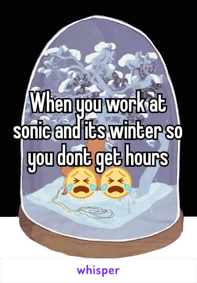 When you work at sonic and its winter so you dont get hours 😭😭