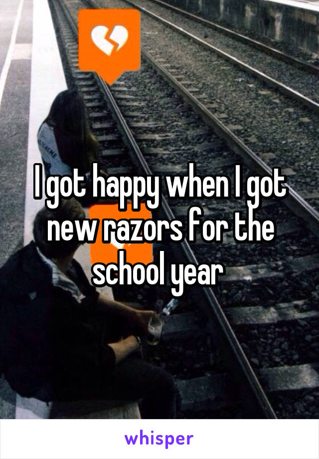 I got happy when I got new razors for the school year 