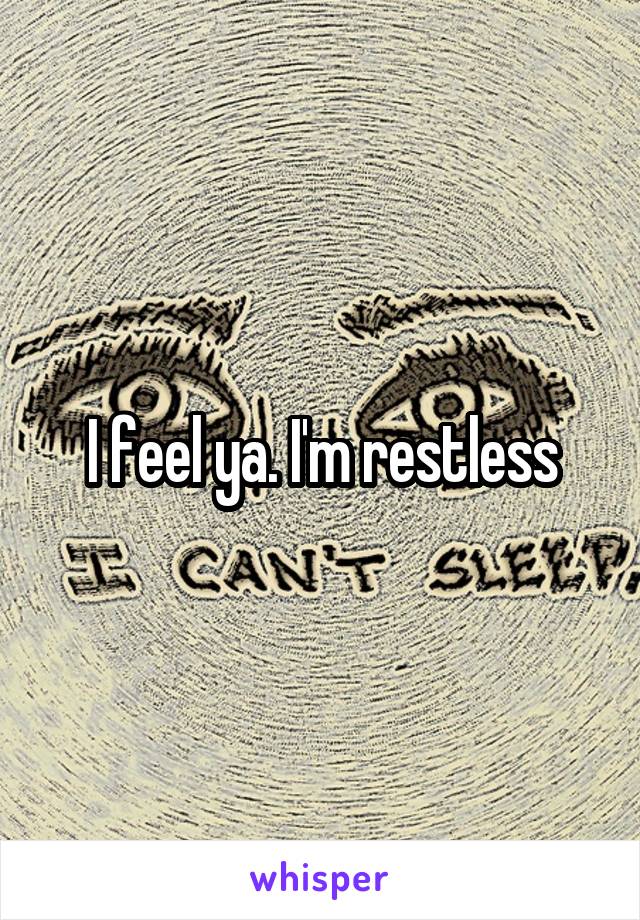 I feel ya. I'm restless