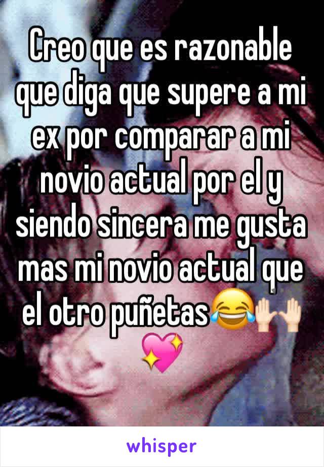 Creo que es razonable que diga que supere a mi ex por comparar a mi novio actual por el y siendo sincera me gusta mas mi novio actual que el otro puñetas😂🙌🏻💖