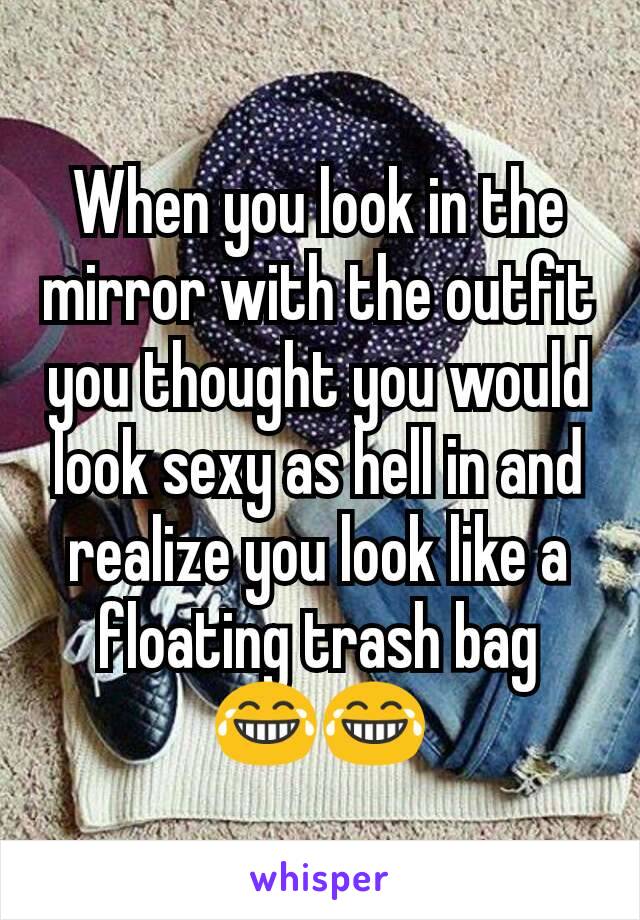 When you look in the mirror with the outfit you thought you would look sexy as hell in and realize you look like a floating trash bag 😂😂