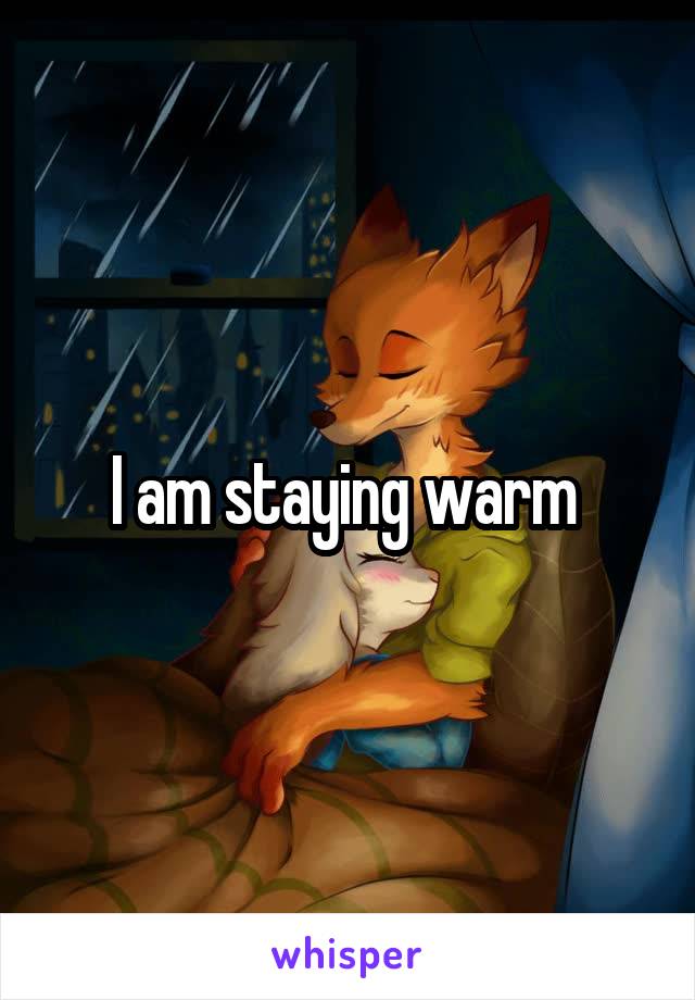 I am staying warm 