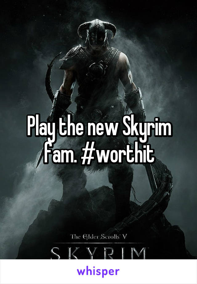 Play the new Skyrim fam. #worthit