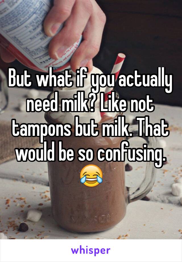 But what if you actually need milk? Like not tampons but milk. That would be so confusing. 😂