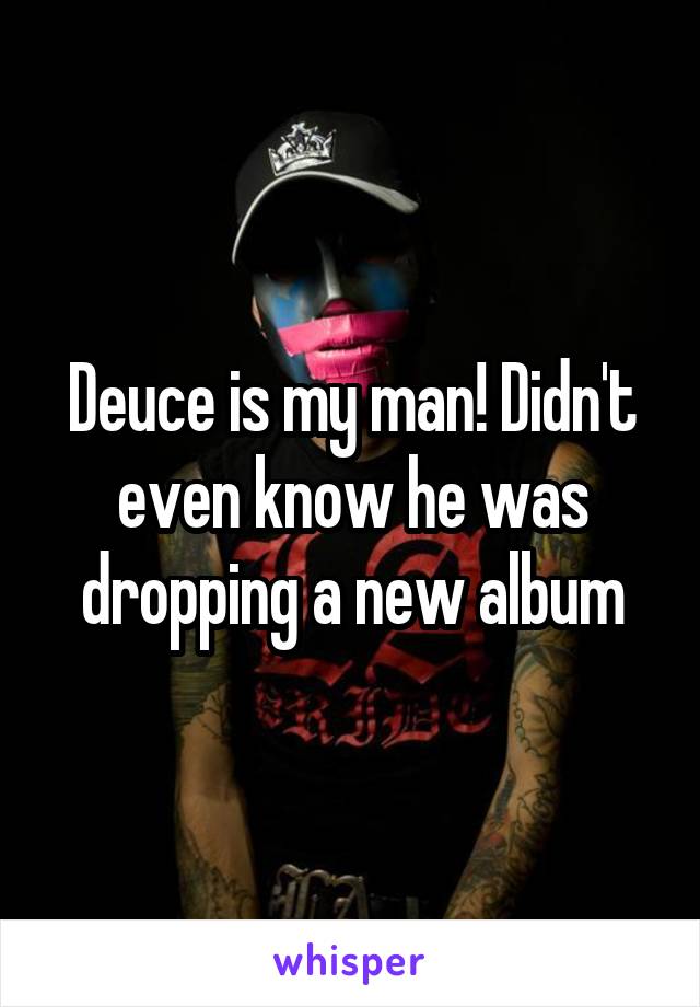 Deuce is my man! Didn't even know he was dropping a new album