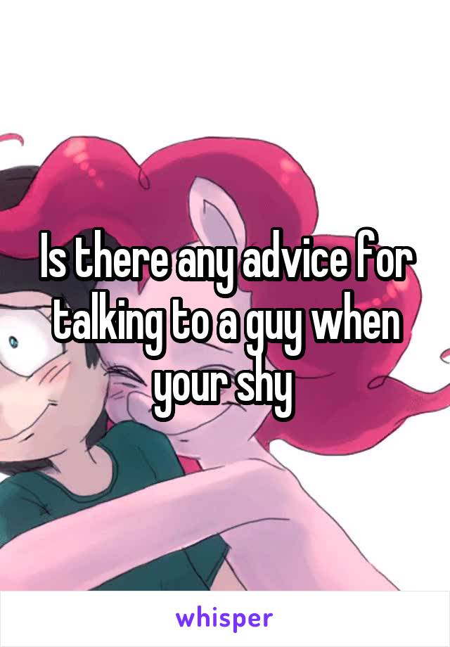 Is there any advice for talking to a guy when your shy 