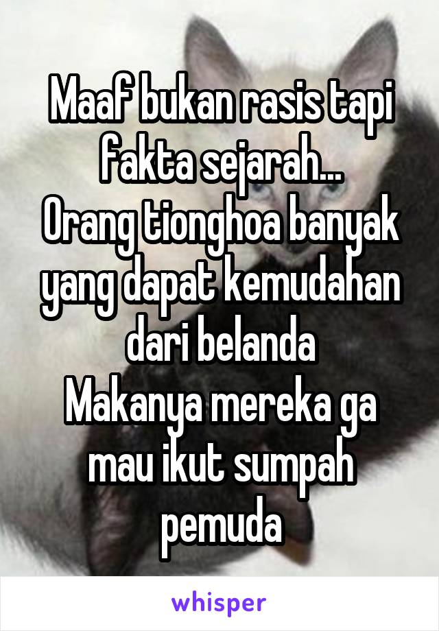 Maaf bukan rasis tapi fakta sejarah...
Orang tionghoa banyak yang dapat kemudahan dari belanda
Makanya mereka ga mau ikut sumpah pemuda