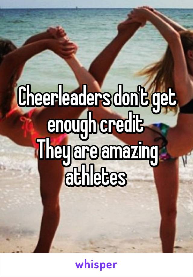 Cheerleaders don't get enough credit 
They are amazing athletes 