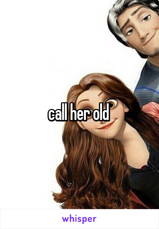 call her old 