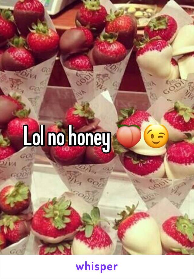 Lol no honey 🍑😉