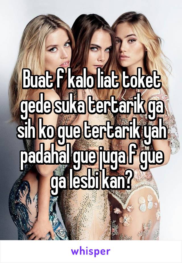 Buat f kalo liat toket gede suka tertarik ga sih ko gue tertarik yah padahal gue juga f gue ga lesbi kan?