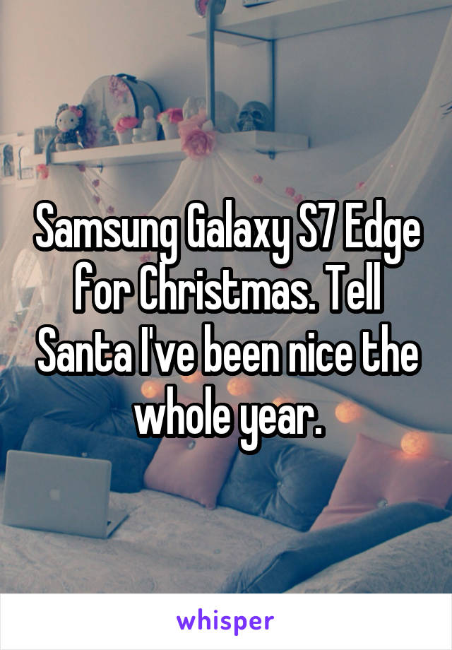 Samsung Galaxy S7 Edge for Christmas. Tell Santa I've been nice the whole year.