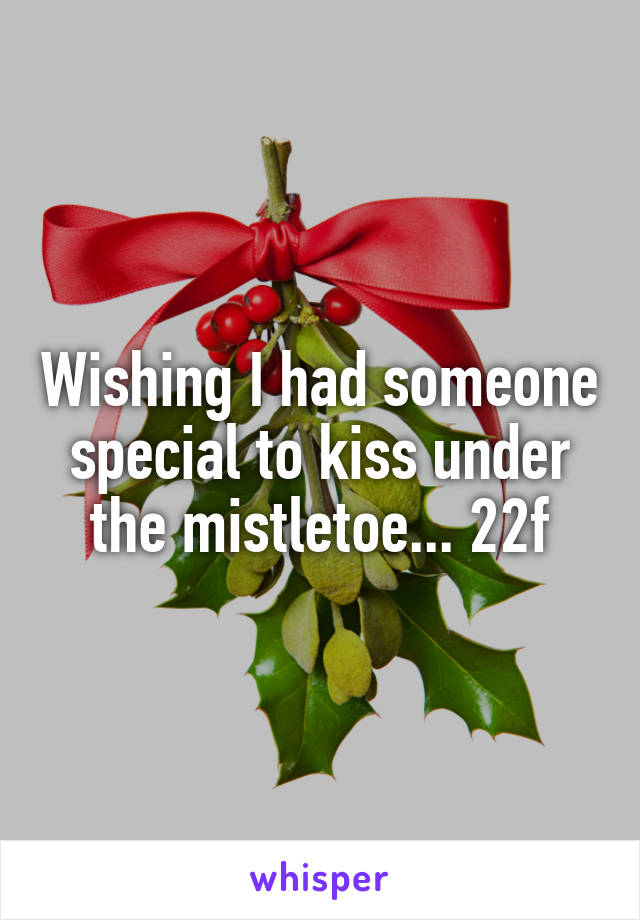 Wishing I had someone special to kiss under the mistletoe... 22f