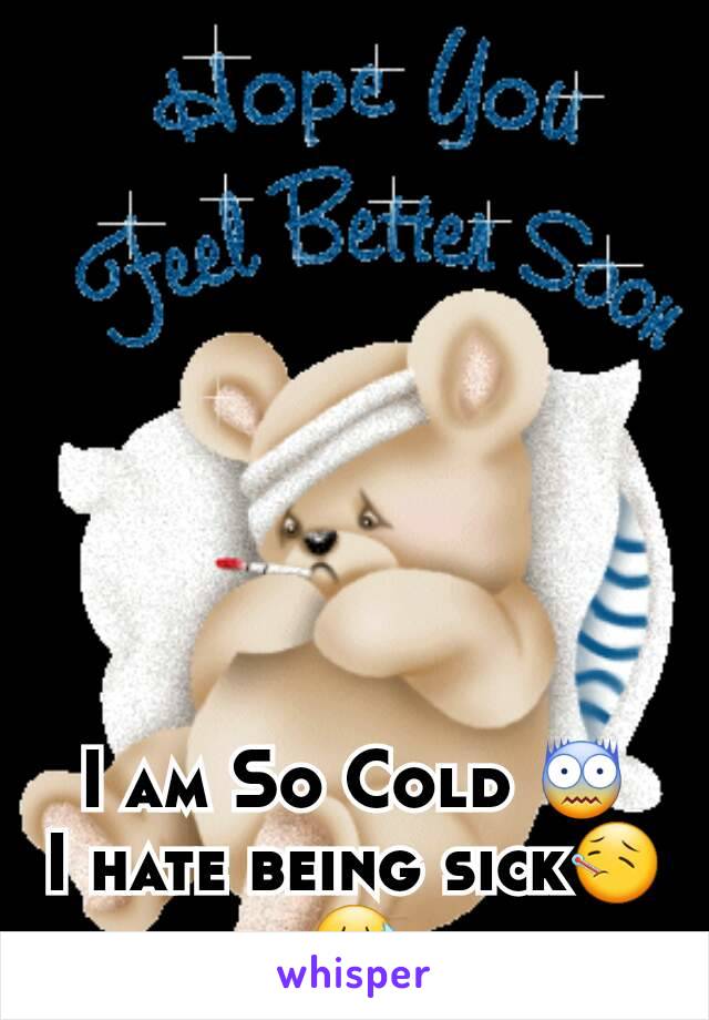 I am So Cold 😨
I hate being sick🤒😷