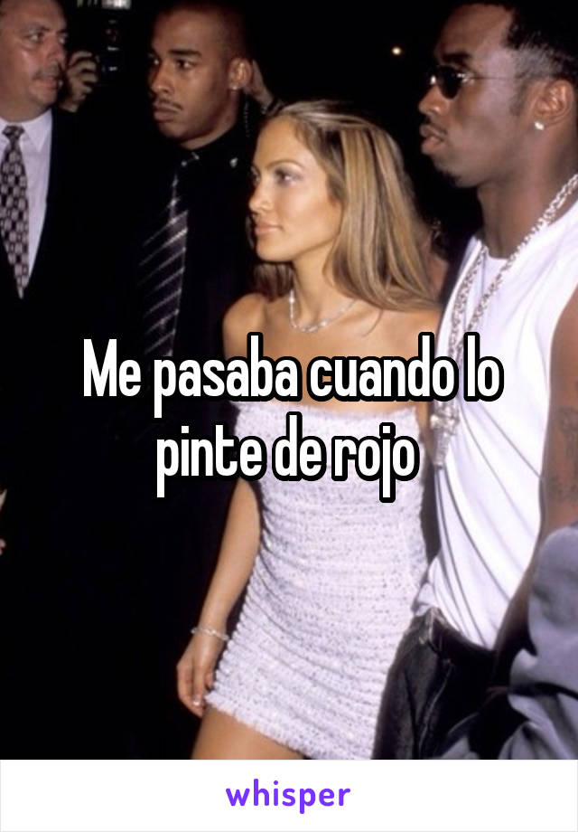 Me pasaba cuando lo pinte de rojo 