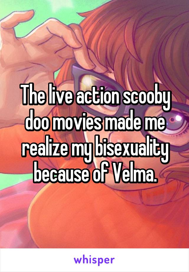 The live action scooby doo movies made me realize my bisexuality because of Velma.