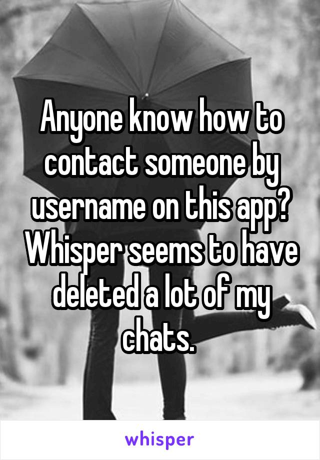 Anyone know how to contact someone by username on this app? Whisper seems to have deleted a lot of my chats. 