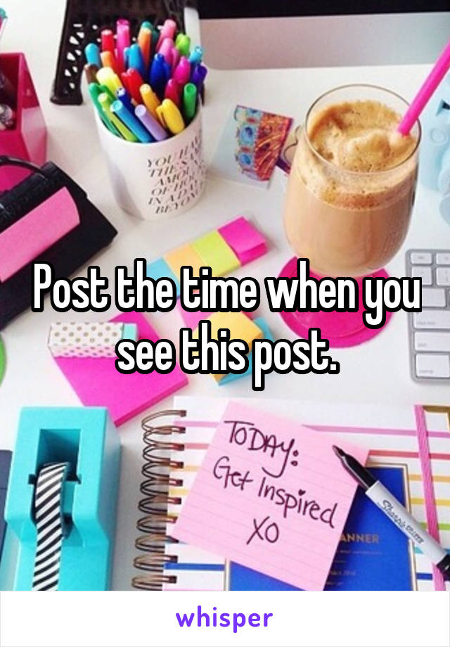 Post the time when you see this post.