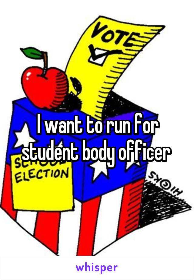 I want to run for student body officer 