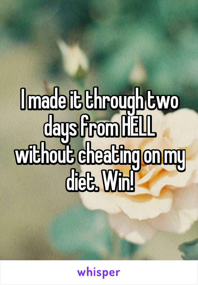 I made it through two days from HELL without cheating on my diet. Win!