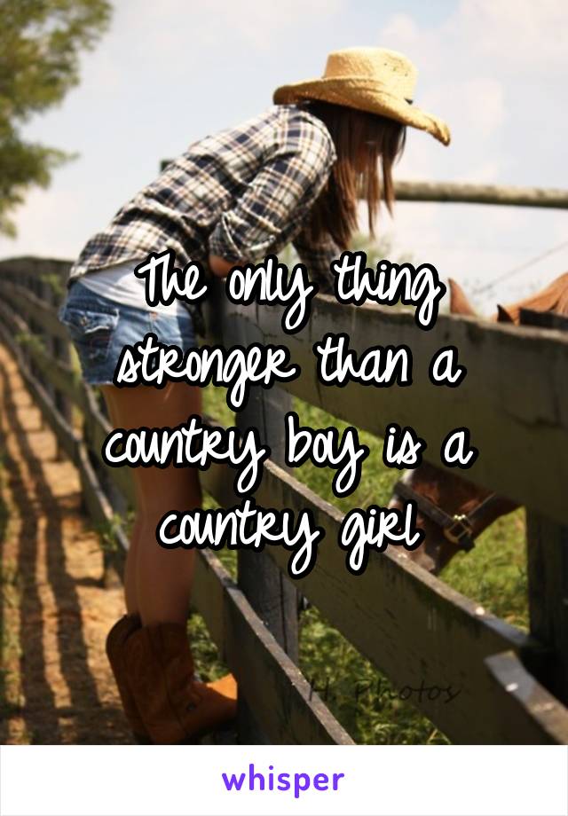 The only thing stronger than a country boy is a country girl