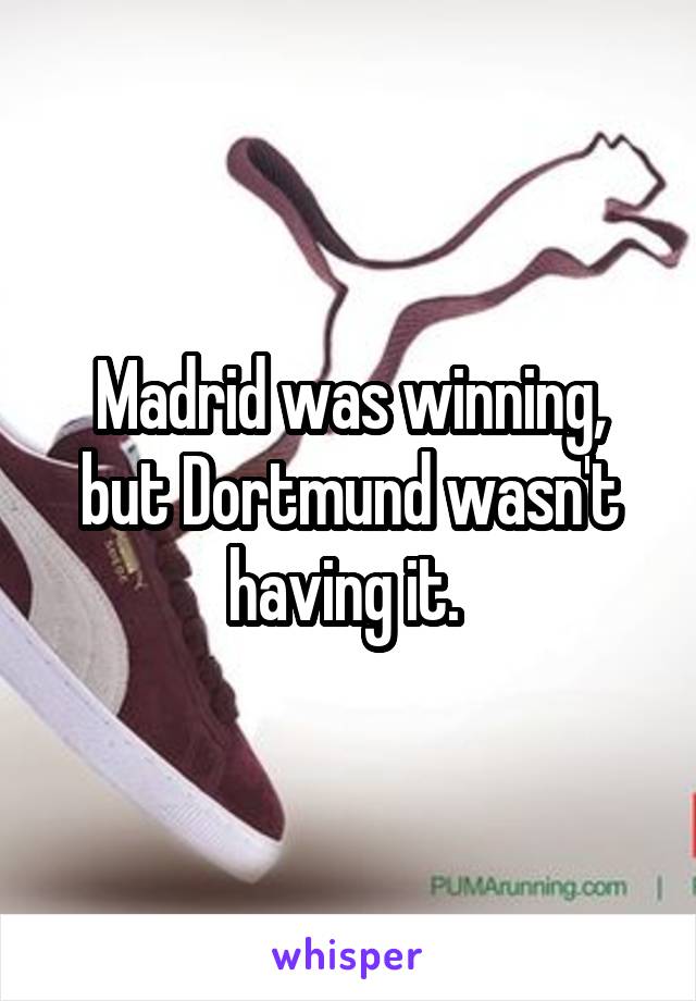 Madrid was winning, but Dortmund wasn't having it. 
