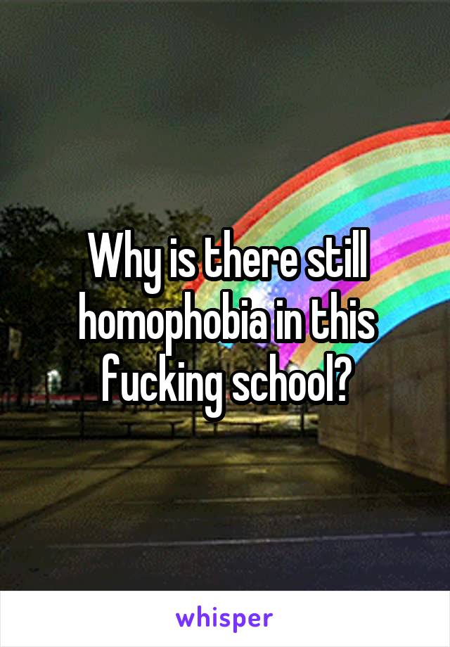 Why is there still homophobia in this fucking school?