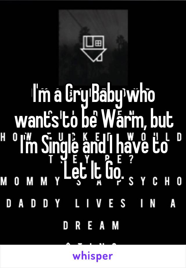 I'm a Cry Baby who wants to be Warm, but I'm Single and I have to Let It Go.