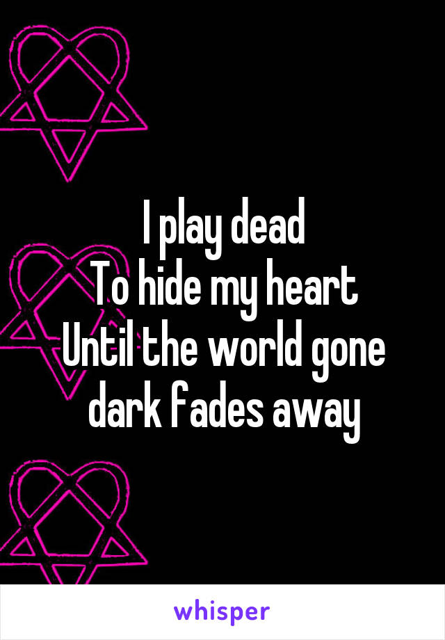 I play dead
To hide my heart
Until the world gone dark fades away